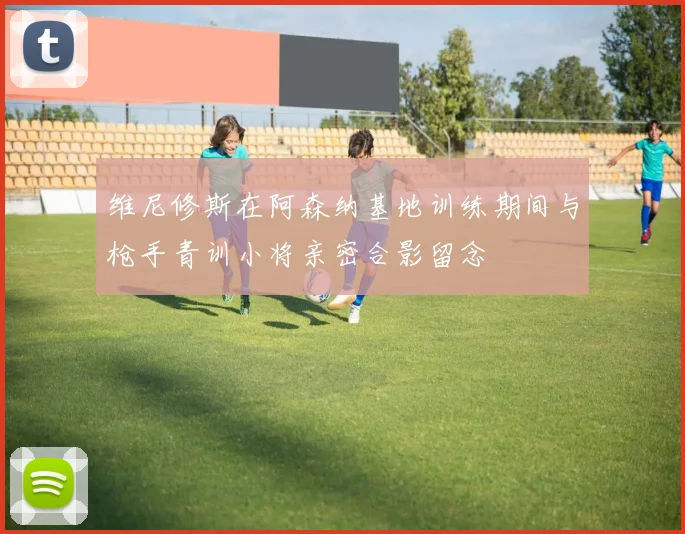 维尼修斯在阿森纳基地训练期间与枪手青训小将亲密合影留念