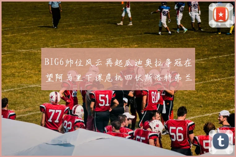 BIG6帅位风云再起瓜迪奥拉争冠在望阿马里下课危机四伏斯洛特弗兰克如坐针毡
