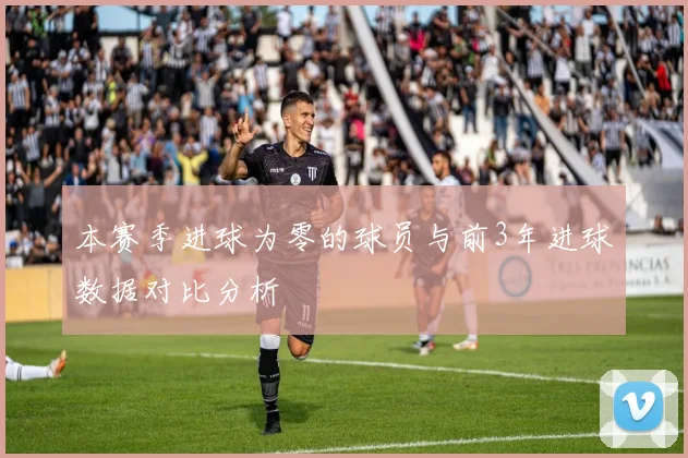 本赛季进球为零的球员与前3年进球数据对比分析