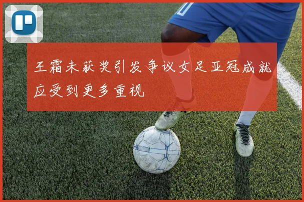 王霜未获奖引发争议女足亚冠成就应受到更多重视