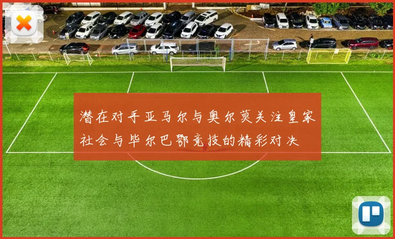 潜在对手亚马尔与奥尔莫关注皇家社会与毕尔巴鄂竞技的精彩对决