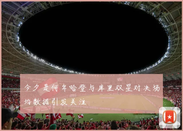 今夕是何年哈登与库里双星对决场均数据引发关注