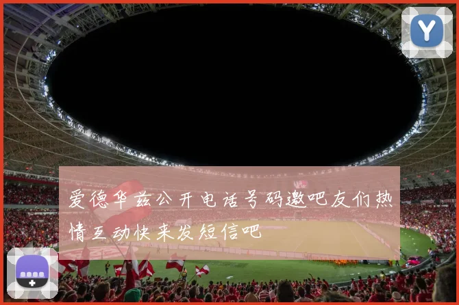 爱德华兹公开电话号码邀吧友们热情互动快来发短信吧