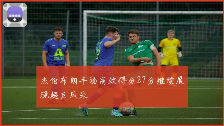 杰伦布朗半场高效得分27分继续展现超巨风采