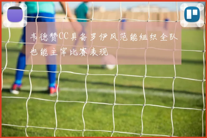 韦德赞CC具备罗伊风范能组织全队也能主宰比赛表现