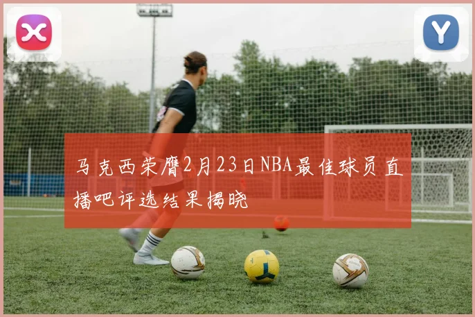马克西荣膺2月23日NBA最佳球员直播吧评选结果揭晓
