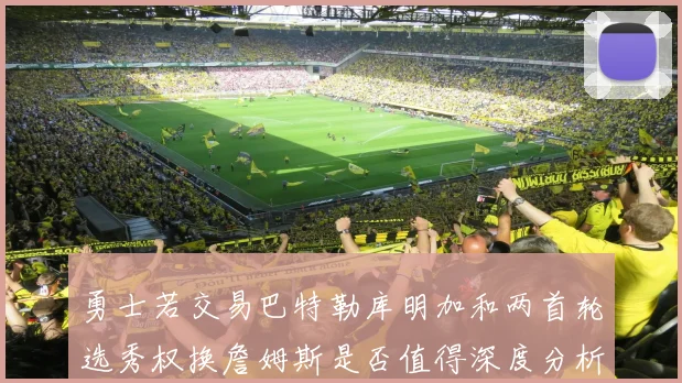 勇士若交易巴特勒库明加和两首轮选秀权换詹姆斯是否值得深度分析