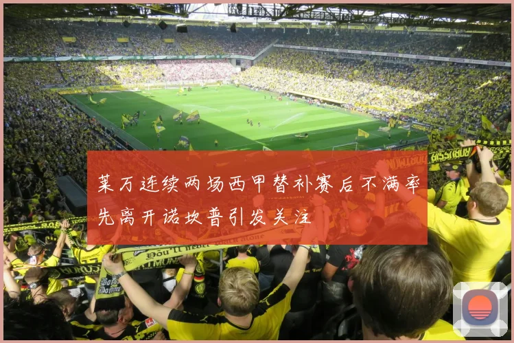 莱万连续两场西甲替补赛后不满率先离开诺坎普引发关注