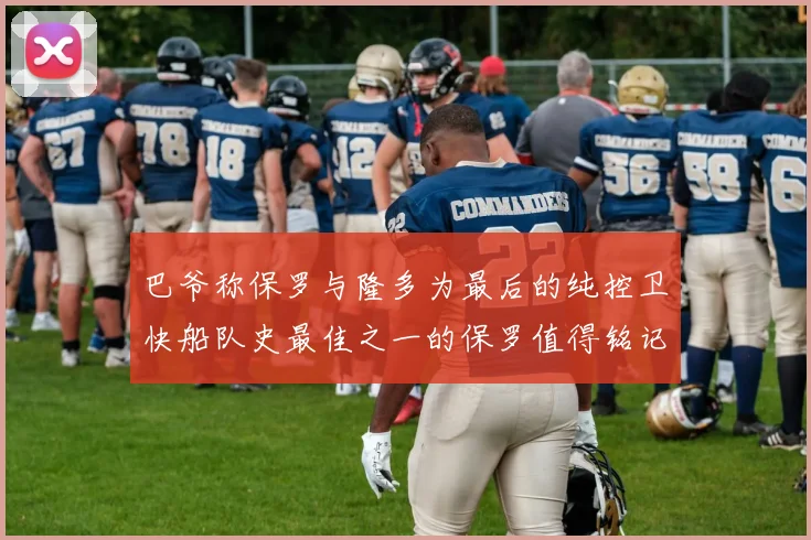巴爷称保罗与隆多为最后的纯控卫快船队史最佳之一的保罗值得铭记