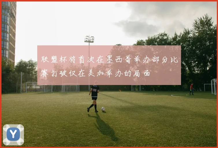 联盟杯将首次在墨西哥举办部分比赛打破仅在美加举办的局面