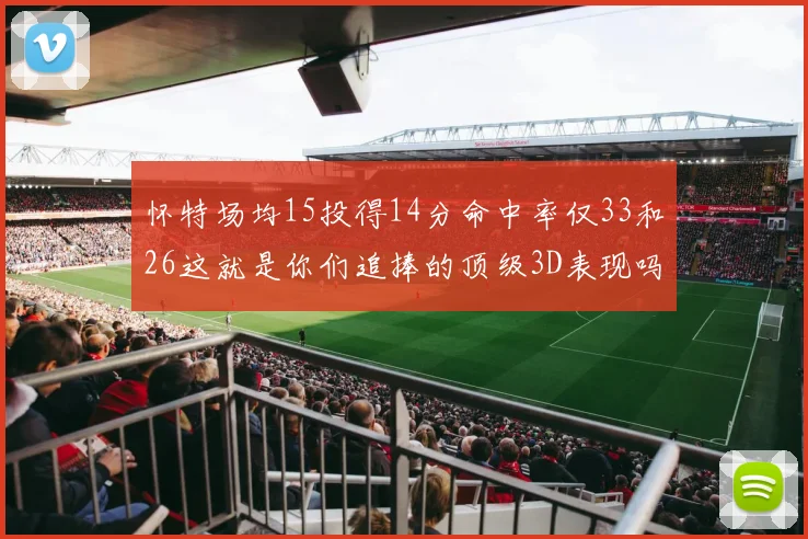 怀特场均15投得14分命中率仅33和26这就是你们追捧的顶级3D表现吗