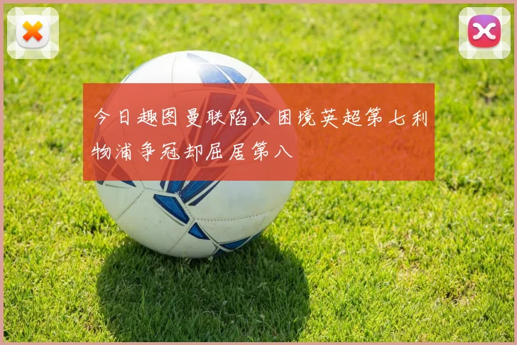 今日趣图曼联陷入困境英超第七利物浦争冠却屈居第八