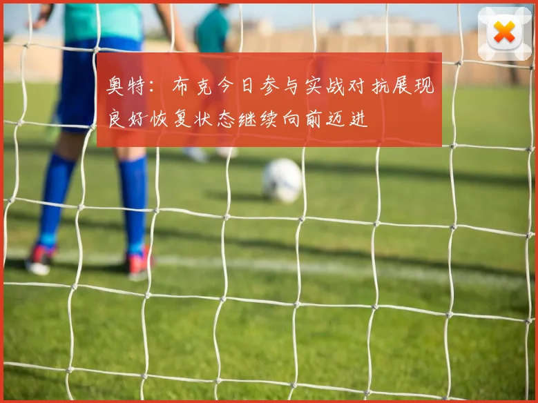 奥特：布克今日参与实战对抗展现良好恢复状态继续向前迈进
