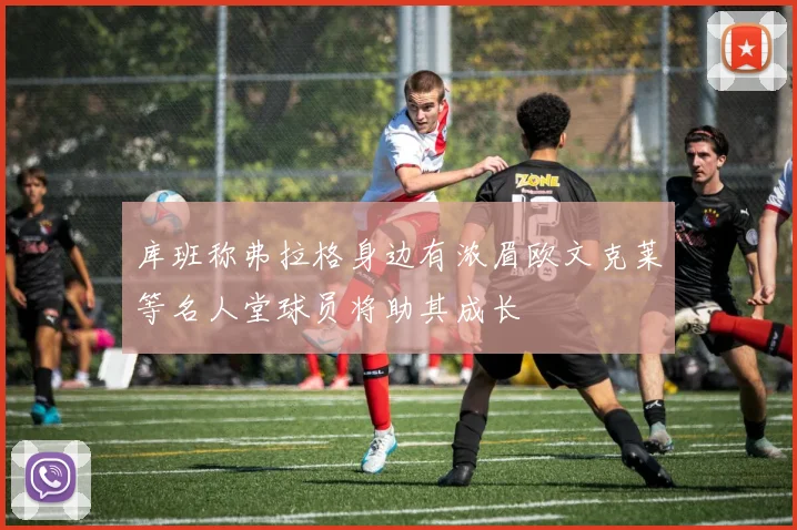 库班称弗拉格身边有浓眉欧文克莱等名人堂球员将助其成长