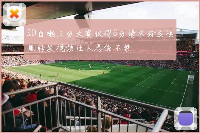 KD自嘲三分大赛仅得6分请求好友快删转发视频让人忍俊不禁