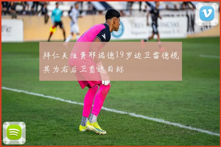 拜仁关注费耶诺德19岁边卫雷德视其为右后卫首选目标