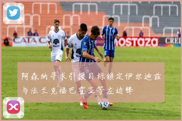 阿森纳寻求引援目标锁定伊尔迪兹与法兰克福巴霍亚等左边锋