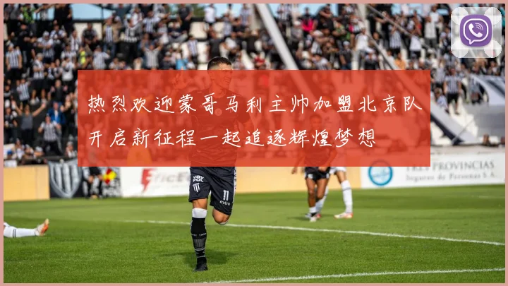 热烈欢迎蒙哥马利主帅加盟北京队开启新征程一起追逐辉煌梦想